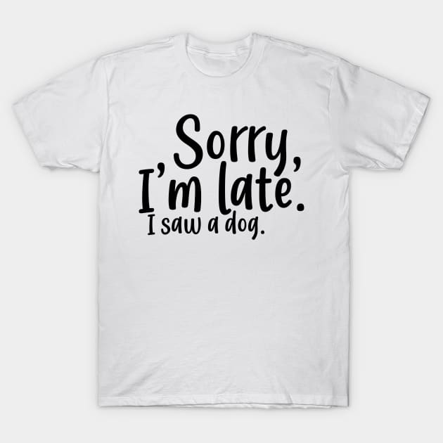 Sorry i'm Late i saw a Dog T-Shirt by Rishirt